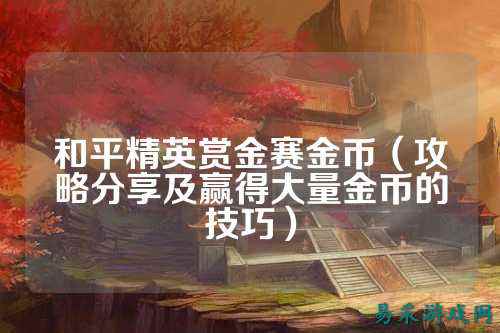 和平精英赏金赛金币（攻略分享及赢得大量金币的技巧）