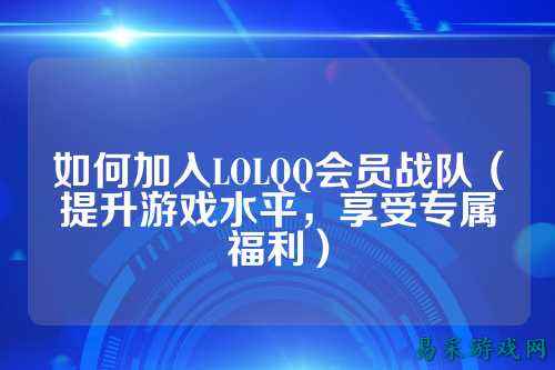 如何加入LOLQQ会员战队（提升游戏水平，享受专属福利）