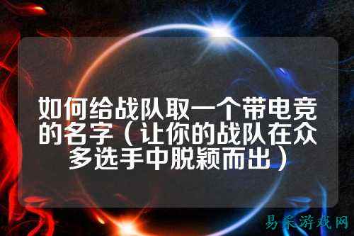 如何给战队取一个带电竞的名字（让你的战队在众多选手中脱颖而出）