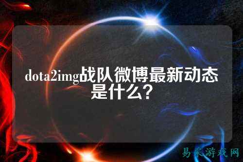 dota2img战队微博最新动态是什么？