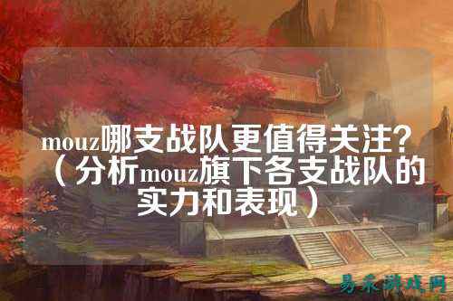 mouz哪支战队更值得关注？（分析mouz旗下各支战队的实力和表现）