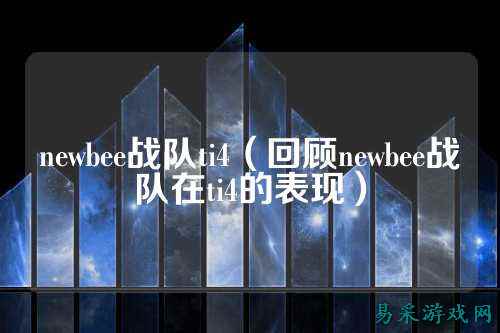 newbee战队ti4（回顾newbee战队在ti4的表现）