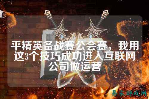 平精英备战赛公会赛，我用这3个技巧成功进入互联网公司做运营