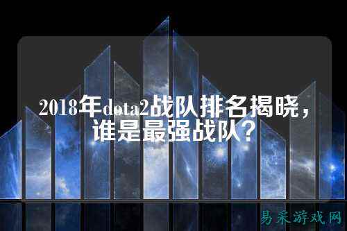 2018年dota2战队排名揭晓，谁是最强战队？