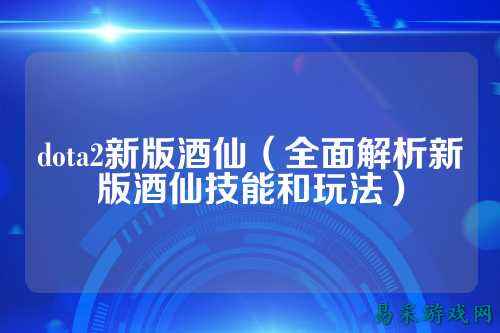 dota2新版酒仙（全面解析新版酒仙技能和玩法）