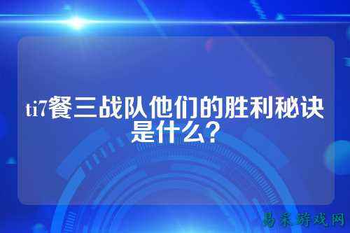 ti7餐三战队他们的胜利秘诀是什么？