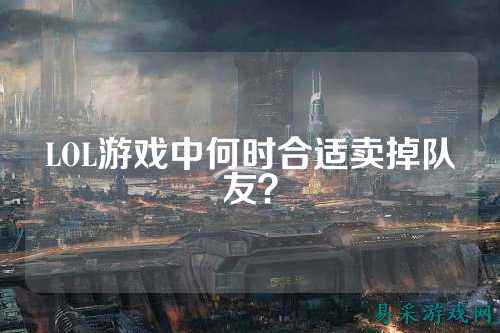 LOL游戏中何时合适卖掉队友？