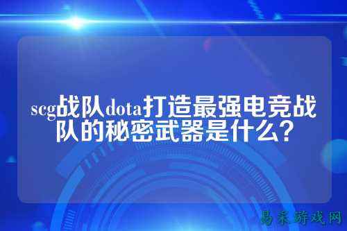 scg战队dota打造最强电竞战队的秘密武器是什么？