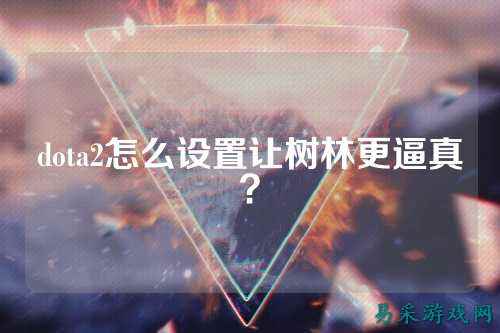 dota2怎么设置让树林更逼真？