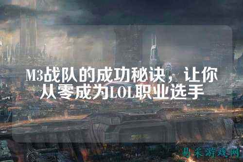 M3战队的成功秘诀，让你从零成为LOL职业选手