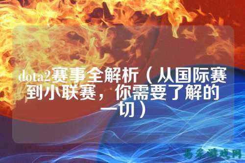 dota2赛事全解析（从国际赛到小联赛，你需要了解的一切）