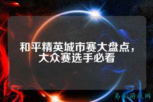 和平精英城市赛大盘点，大众赛选手必看