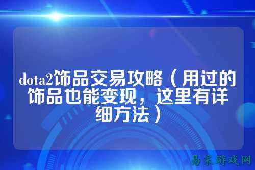 dota2饰品交易攻略（用过的饰品也能变现，这里有详细方法）