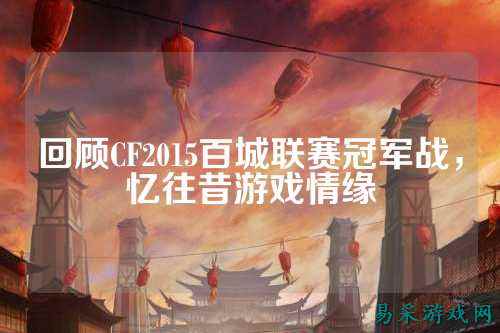 回顾CF2015百城联赛冠军战，忆往昔游戏情缘