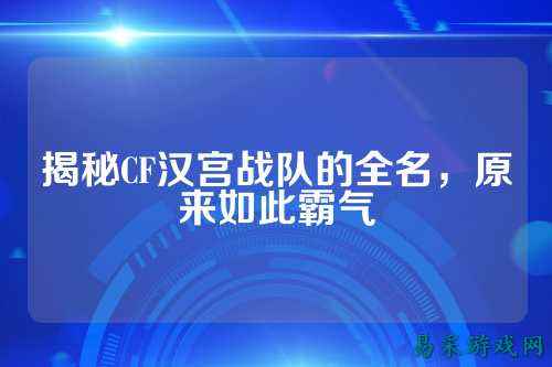 揭秘CF汉宫战队的全名，原来如此霸气