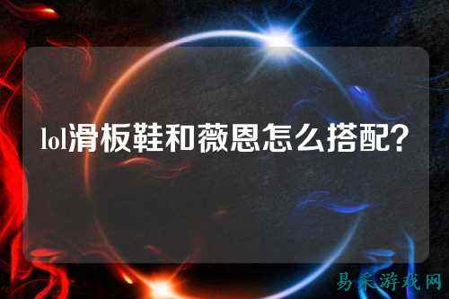 lol滑板鞋和薇恩怎么搭配？