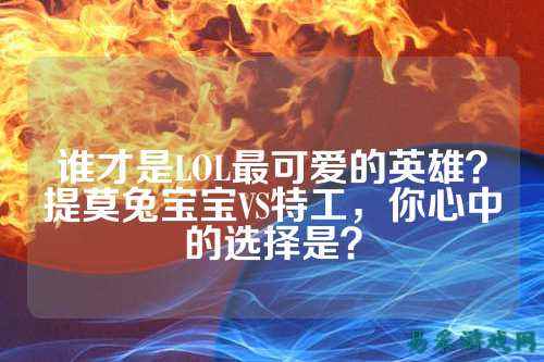 谁才是LOL最可爱的英雄？提莫兔宝宝VS特工，你心中的选择是？