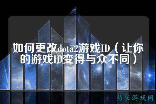 如何更改dota2游戏ID（让你的游戏ID变得与众不同）