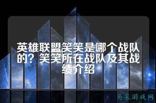 英雄联盟笑笑是哪个战队的？笑笑所在战队及其战绩介绍