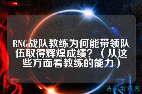 RNG战队教练为何能带领队伍取得辉煌成绩？（从这些方面看教练的能力）