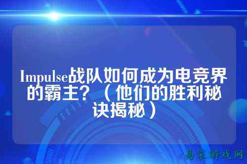 Impulse战队如何成为电竞界的霸主？（他们的胜利秘诀揭秘）