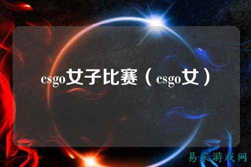 csgo女子比赛（csgo女）