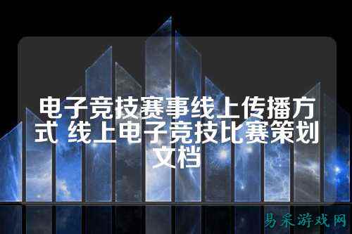 电子竞技赛事线上传播方式 线上电子竞技比赛策划文档