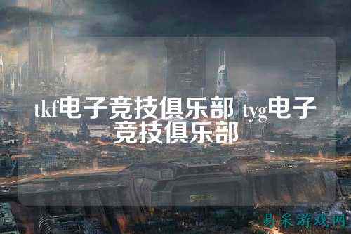 tkf电子竞技俱乐部 tyg电子竞技俱乐部