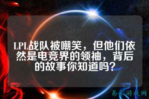 LPL战队被嘲笑，但他们依然是电竞界的领袖，背后的故事你知道吗？