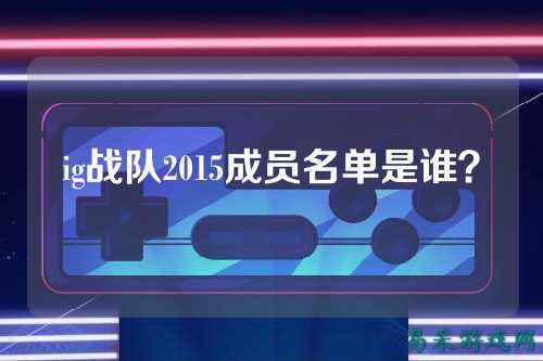 ig战队2015成员名单是谁？
