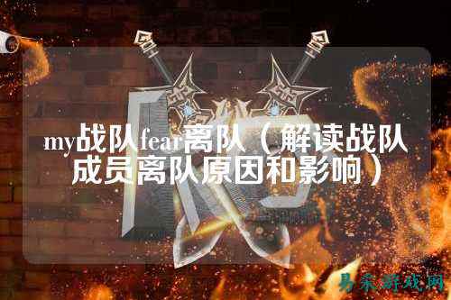 my战队fear离队（解读战队成员离队原因和影响）