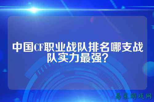 中国CF职业战队排名哪支战队实力最强？