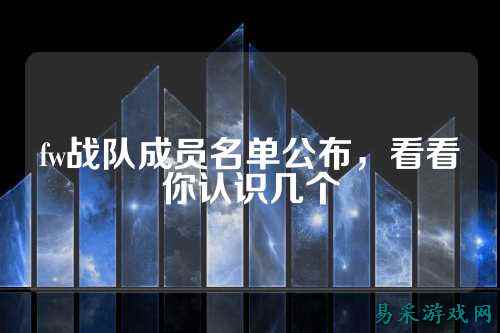 fw战队成员名单公布，看看你认识几个