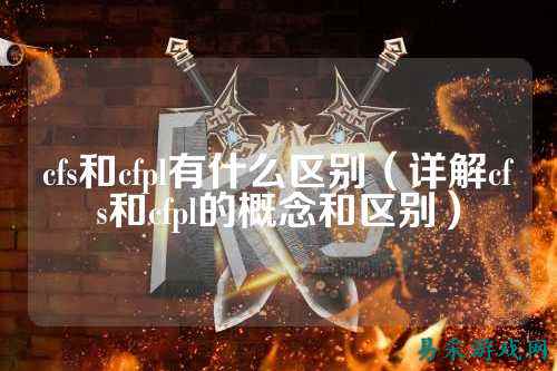cfs和cfpl有什么区别（详解cfs和cfpl的概念和区别）