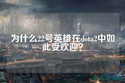 为什么22号英雄在dota2中如此受欢迎？