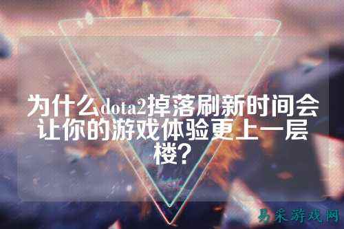 为什么dota2掉落刷新时间会让你的游戏体验更上一层楼？