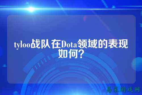 tyloo战队在Dota领域的表现如何？
