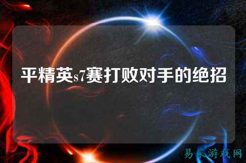 平精英s7赛打败对手的绝招