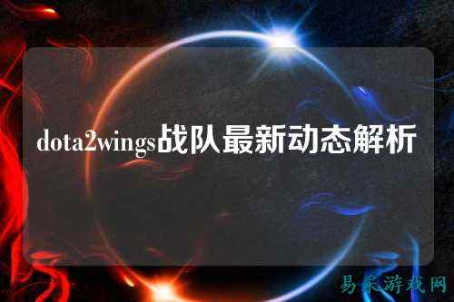 dota2wings战队最新动态解析