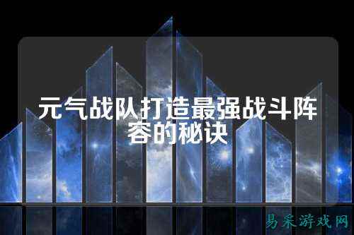 元气战队打造最强战斗阵容的秘诀