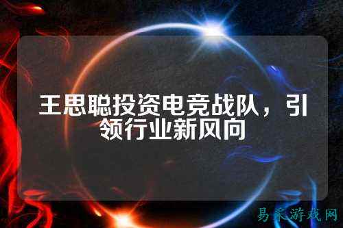 王思聪投资电竞战队，引领行业新风向