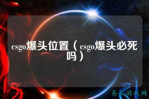 csgo爆头位置（csgo爆头必死吗）