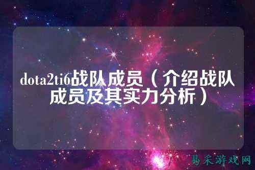 dota2ti6战队成员（介绍战队成员及其实力分析）