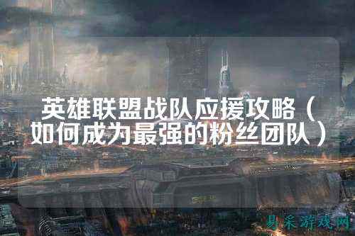 英雄联盟战队应援攻略（如何成为最强的粉丝团队）