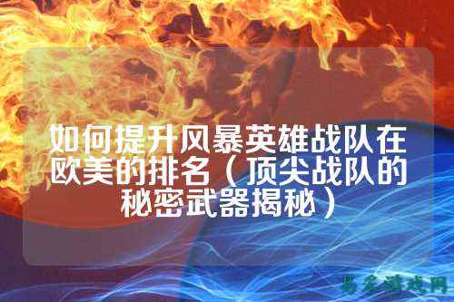 如何提升风暴英雄战队在欧美的排名（顶尖战队的秘密武器揭秘）