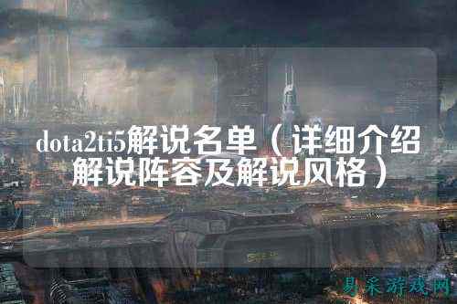 dota2ti5解说名单（详细介绍解说阵容及解说风格）