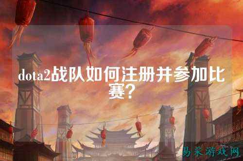 dota2战队如何注册并参加比赛？