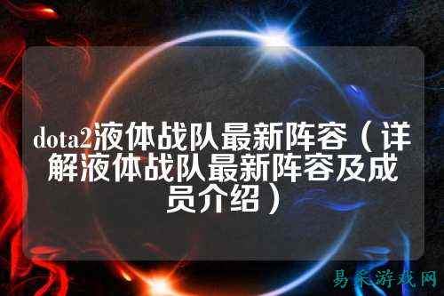 dota2液体战队最新阵容（详解液体战队最新阵容及成员介绍）