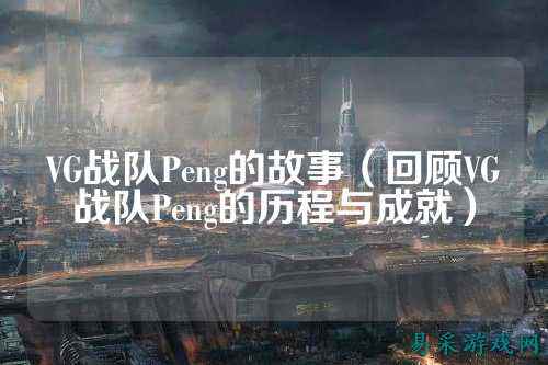 VG战队Peng的故事（回顾VG战队Peng的历程与成就）