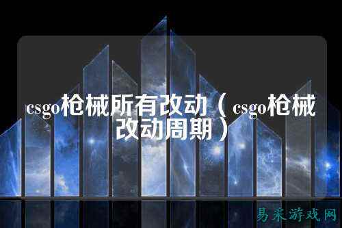 csgo枪械所有改动（csgo枪械改动周期）